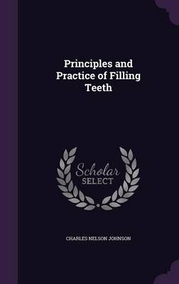 Principles and Practice of Filling Teeth - Charles Nelson Johnson