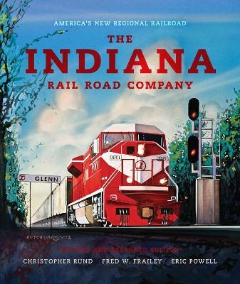 The Indiana Rail Road Company, Revised and Expanded Edition - Christopher Rund, Fred W. Frailey, Eric Powell