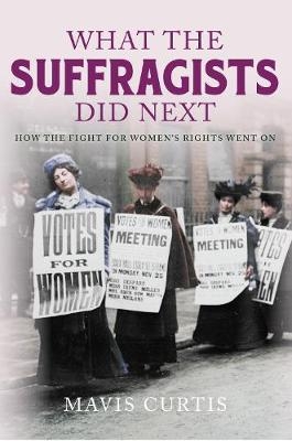 What the Suffragists Did Next - Mavis Curtis