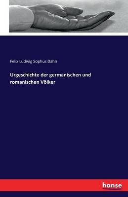 Urgeschichte der germanischen und romanischen VÃ¶lker - Felix Ludwig Sophus Dahn