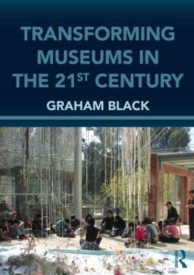 Transforming Museums in the Twenty-first Century - Graham Black