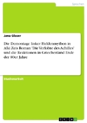 Die Demontage linker Heldenmythen in Alki Zeis Roman 'Die Verlobte des Achilles' und die Reaktionen in Griechenland Ende der 80er Jahre -  Anonymous