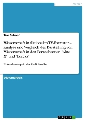 Wissenschaft in fiktionalen TV-Formaten - Analyse und Vergleich der Darstellung von Wissenschaft in den Fernsehserien "Akte X" und "Eureka" - Tim Schaaf