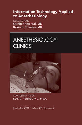 Information Technology Applied to Anesthesiology, An Issue of Anesthesiology Clinics - Kevin K. Tremper, Sachin Kheterpal