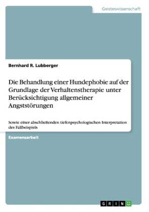 Die Behandlung einer Hundephobie auf der Grundlage der Verhaltenstherapie unter Berücksichtigung allgemeiner Angststörungen - Bernhard R. Lubberger