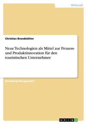 Neue Technologien als Mittel zur Prozess- und Produktinnovation fÃ¼r den touristischen Unternehmer - Christian BrandstÃ¤tter