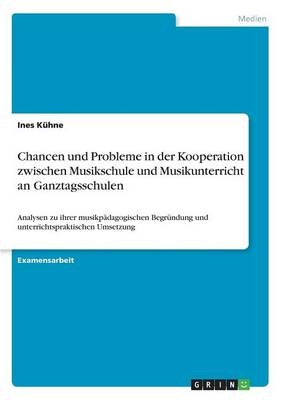 Chancen und Probleme in der Kooperation zwischen Musikschule und Musikunterricht an Ganztagsschulen - Ines KÃ¼hne