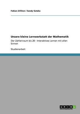 Unsere kleine Lernwerkstatt der Mathematik - Sandy Gatzka, Fabian Zilliken