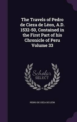 The Travels of Pedro de Cieza de Léon, A.D. 1532-50, Contained in the First Part of his Chronicle of Peru Volume 33 - Pedro de Cieza de León