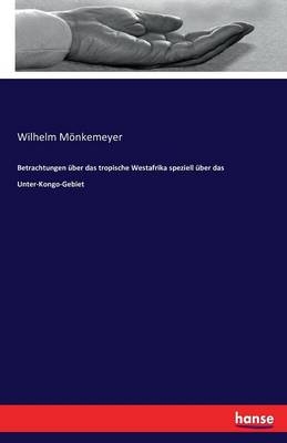 Betrachtungen Ã¼ber das tropische Westafrika speziell Ã¼ber das Unter-Kongo-Gebiet - Wilhelm MÃ¶nkemeyer