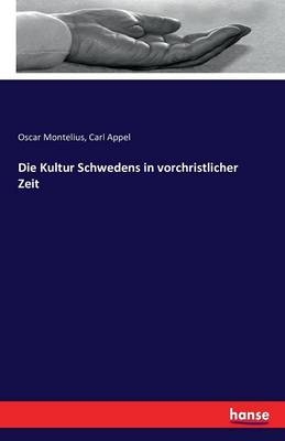 Die Kultur Schwedens in vorchristlicher Zeit - Oscar Montelius, Carl Appel