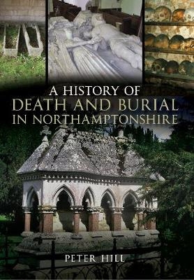 A History of Death and Burial in Northamptonshire - Peter Hill