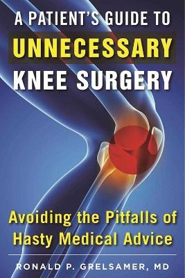 A Patient's Guide to Unnecessary Knee Surgery - Ronald P. Grelsamer