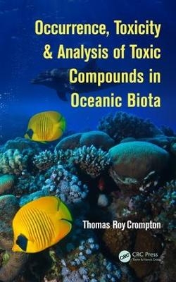 Occurrence, Toxicity & Analysis of Toxic Compounds in Oceanic Biota - Thomas Roy Crompton