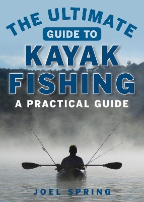 The Ultimate Guide to Kayak Fishing - Joel Spring