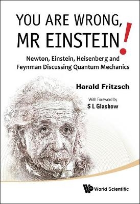 You Are Wrong, Mr Einstein!: Newton, Einstein, Heisenberg And Feynman Discussing Quantum Mechanics - Harald Fritzsch