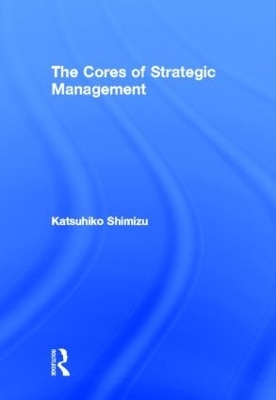 The Cores of Strategic Management - Katsuhiko Shimizu