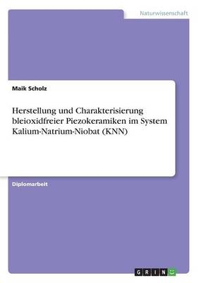 Herstellung und Charakterisierung bleioxidfreier Piezokeramiken im System Kalium-Natrium-Niobat (KNN) - Maik Scholz