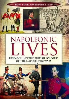 Napoleonic Lives: Researching the British Soldiers of the Napoleonic Wars - Carole Divall