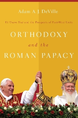 Orthodoxy and the Roman Papacy - Adam A. J. DeVille