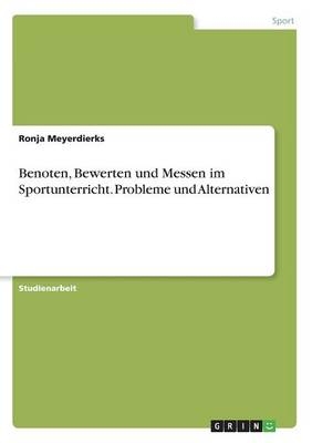 Benoten, Bewerten und Messen im Sportunterricht. Probleme und Alternativen - Ronja Meyerdierks