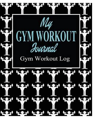 My Gym Workout Journal; Gym Workout Log - Peter James