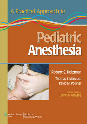 A Practical Approach to Pediatric Anesthesia -  Holzman Mancuso Polaner