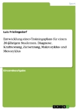 Entwicklung eines Trainingsplans fÃ¼r einen 20-jÃ¤hrigen Studenten. Diagnose, Krafttestung, Zielsetzung, Makrozyklus und Mesozyklus - Luis Frielingsdorf