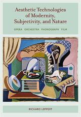 Aesthetic Technologies of Modernity, Subjectivity, and Nature - Richard Leppert