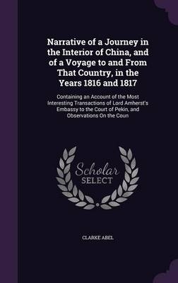 Narrative of a Journey in the Interior of China, and of a Voyage to and from That Country, in the Years 1816 and 1817 - Clarke Abel