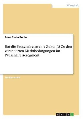 Hat die Pauschalreise eine Zukunft? Zu den verÃ¤nderten Marktbedingungen im Pauschalreisesegment - Anna Stella Bonin