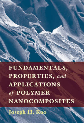 Fundamentals, Properties, and Applications of Polymer Nanocomposites - Joseph H. Koo