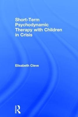 Short-term Psychodynamic Therapy with Children in Crisis - Elisabeth Cleve