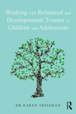 Working with Relational and Developmental Trauma in Children and Adolescents - Karen Treisman