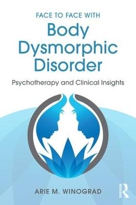 Face to Face with Body Dysmorphic Disorder - Arie M. Winograd