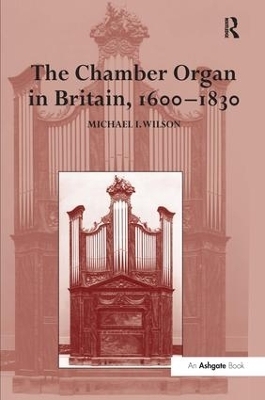 The Chamber Organ in Britain, 1600–1830 - Michael I. Wilson