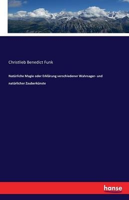 NatÃ¼rliche Magie oder ErklÃ¤rung verschiedener Wahrsager- und natÃ¼rlicher ZauberkÃ¼nste - Christlieb Benedict Funk