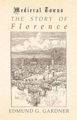 The Story of Florence (Medieval Towns Series) - Edmund G Gardner