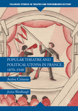 Popular Theatre and Political Utopia in France, 1870—1940 - Jessica Wardhaugh