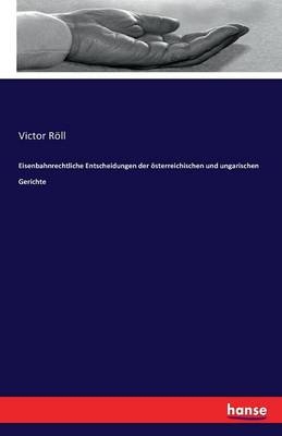 Eisenbahnrechtliche Entscheidungen der Ã¶sterreichischen und ungarischen Gerichte - Victor RÃ¶ll