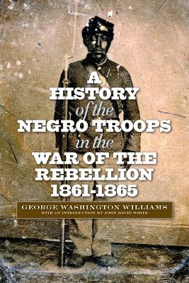 A History of the Negro Troops in the War of the Rebellion, 1861-1865 - George Washington Williams