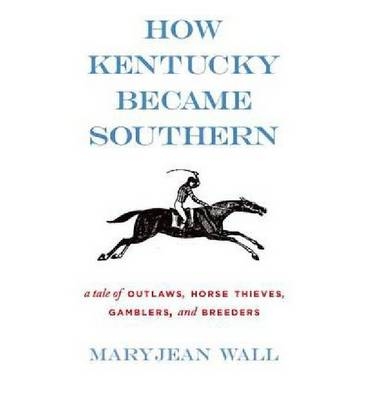 How Kentucky Became Southern - Maryjean Wall