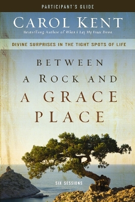 Between a Rock and a Grace Place Bible Study Participant's Guide - Carol Kent