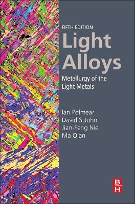 Light Alloys - Ian Polmear, David StJohn, Jian-Feng Nie, Ma Qian