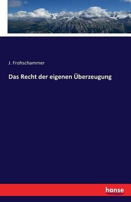 Das Recht der eigenen Ãberzeugung - J. Frohschammer