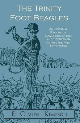 The Trinity Foot Beagles - An Informal Record of Cambridge Sport and Sportsmen During the Past Fifty Years - F Claude Kempson