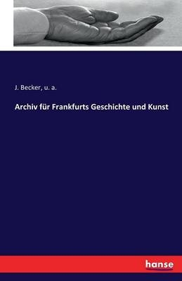 Archiv fÃ¼r Frankfurts Geschichte und Kunst - J. Becker, u. a.