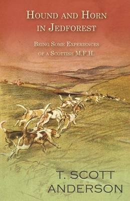 Hound and Horn in Jedforest - Being Some Experiences of a Scottish M.F.H. - T Scott Anderson