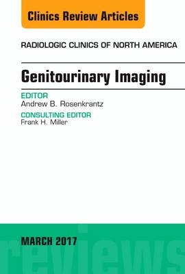 Genitourinary Imaging, An Issue of Radiologic Clinics of North America - Andrew B. Rosenkrantz