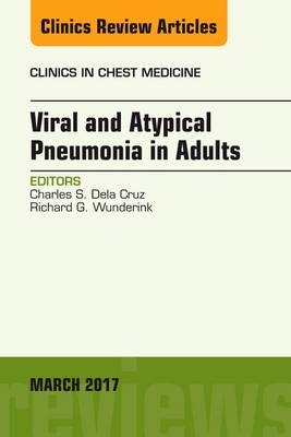 Viral and Atypical Pneumonia in Adults, An Issue of Clinics in Chest Medicine - Charles S. Dela Cruz, Richard G. Wunderlink